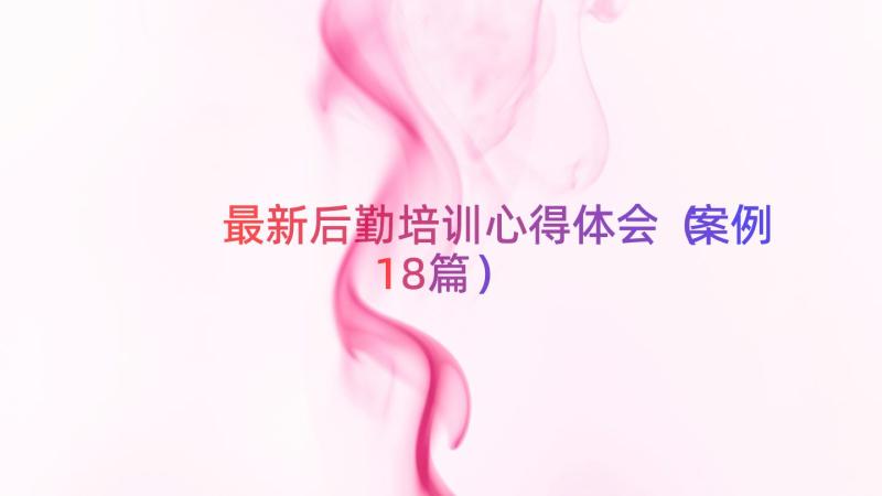 最新后勤培训心得体会（案例18篇）