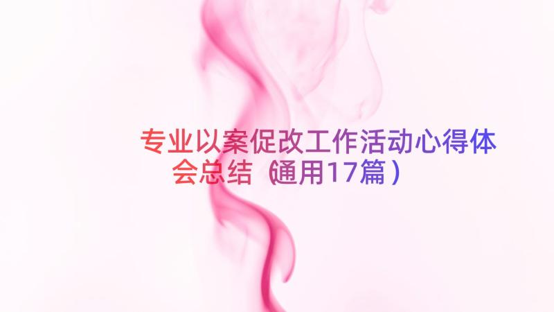 专业以案促改工作活动心得体会总结（通用17篇）