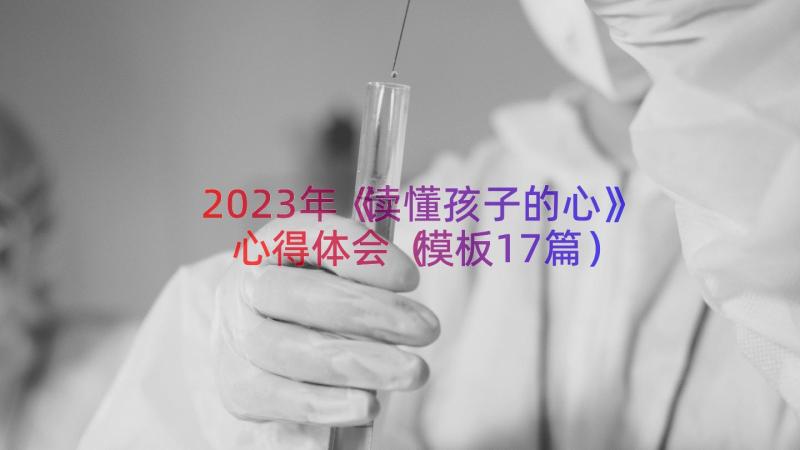 2023年《读懂孩子的心》心得体会模板