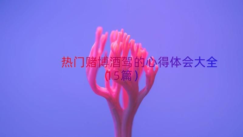 热门赌博酒驾的心得体会大全（15篇）