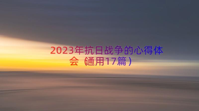 2023年抗日战争的心得体会（通用17篇）