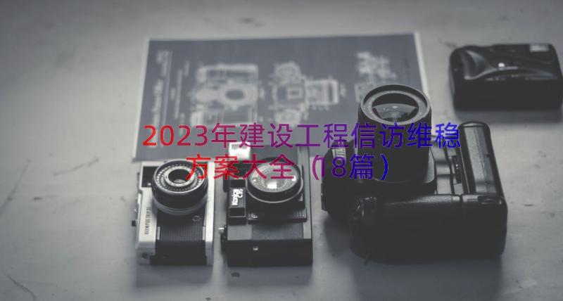 2023年建设工程信访维稳方案大全（18篇）