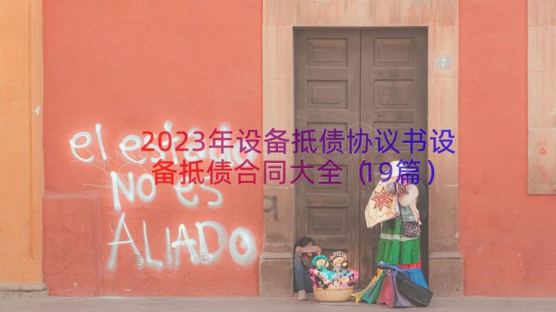 2023年设备抵债协议书设备抵债合同大全（19篇）