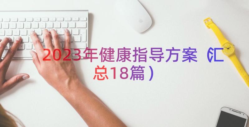 2023年健康指导方案（汇总18篇）