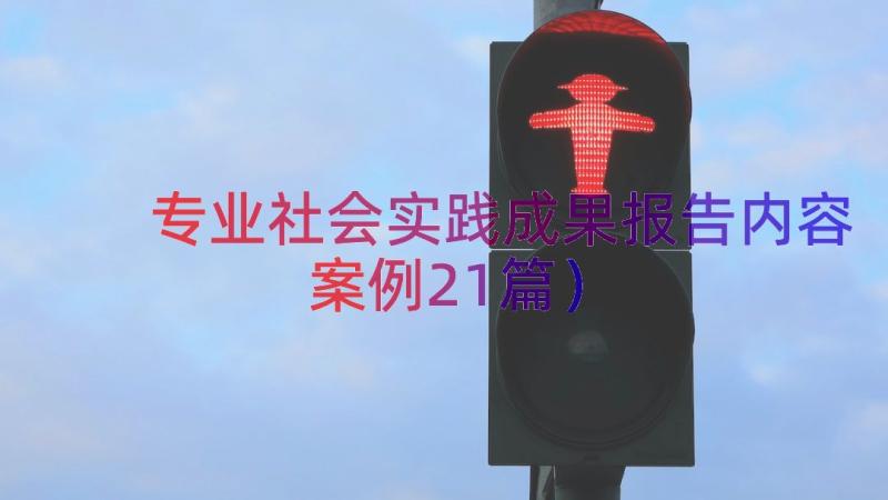 专业社会实践成果报告内容（案例21篇）