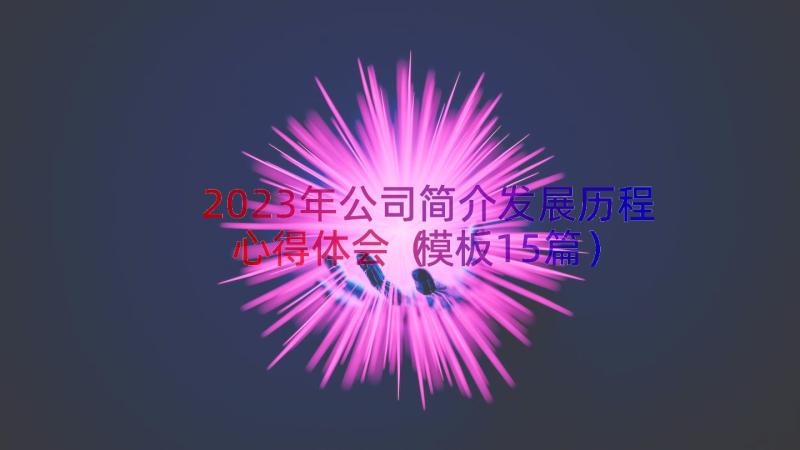 2023年公司简介发展历程心得体会（模板15篇）