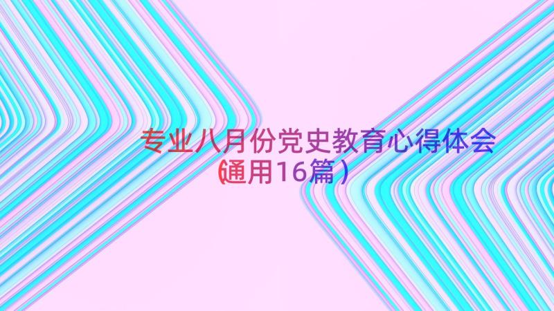 专业八月份党史教育心得体会（通用16篇）