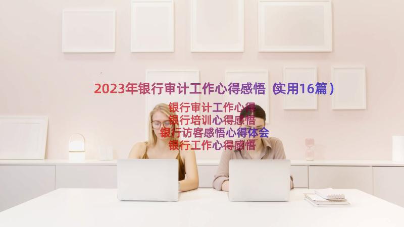 2023年银行审计工作心得感悟（实用16篇）