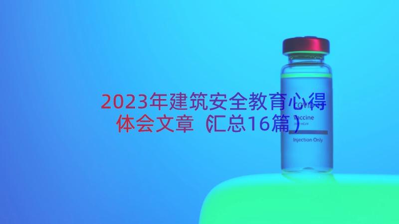 2023年建筑安全教育心得体会文章（汇总16篇）