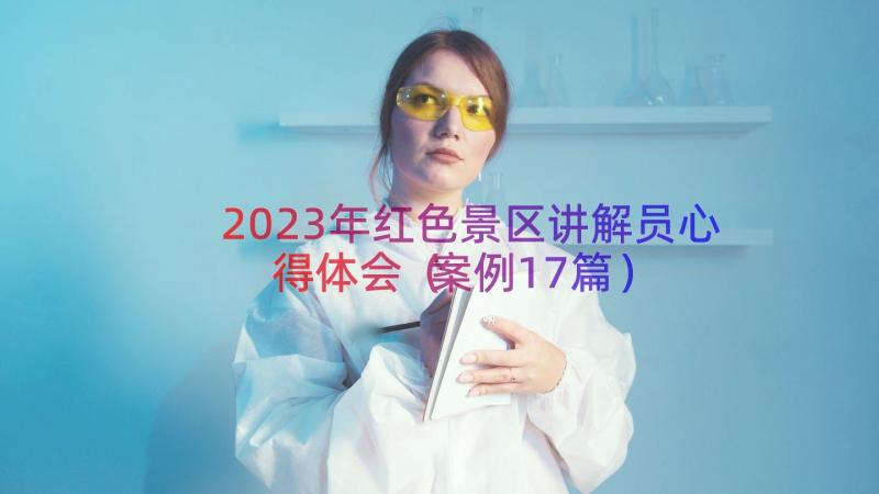 2023年红色景区讲解员心得体会（案例17篇）