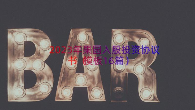 2023年果园入股投资协议书（模板16篇）