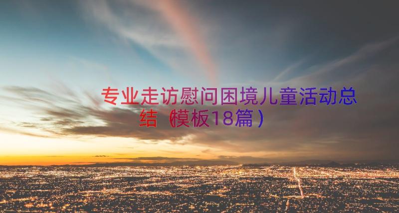 专业走访慰问困境儿童活动总结（模板18篇）