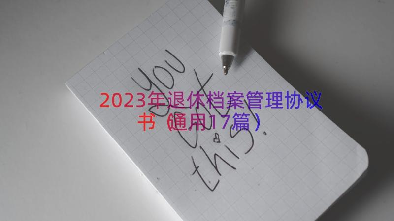 2023年退休档案管理协议书（通用17篇）