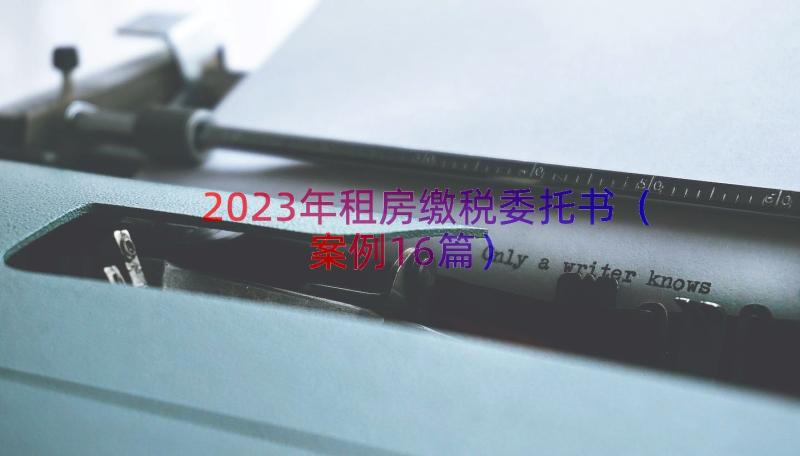 2023年租房缴税委托书（案例16篇）