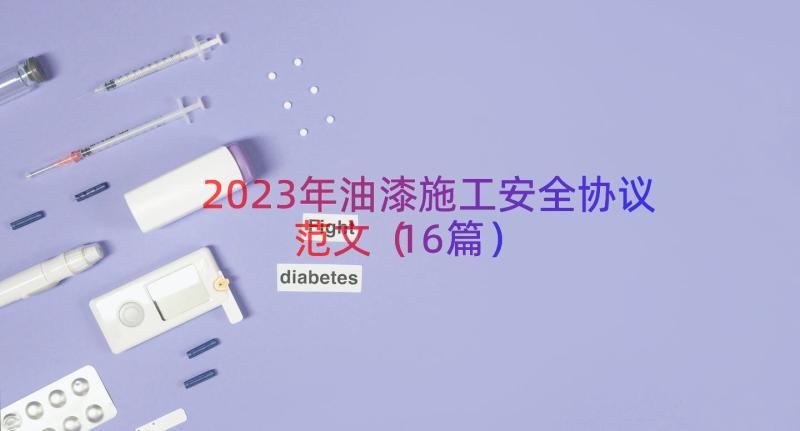 2023年油漆施工安全协议范文（16篇）