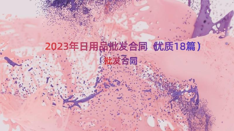 2023年日用品批发合同（优质18篇）