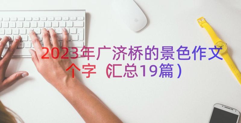 2023年广济桥的景色作文个字（汇总19篇）