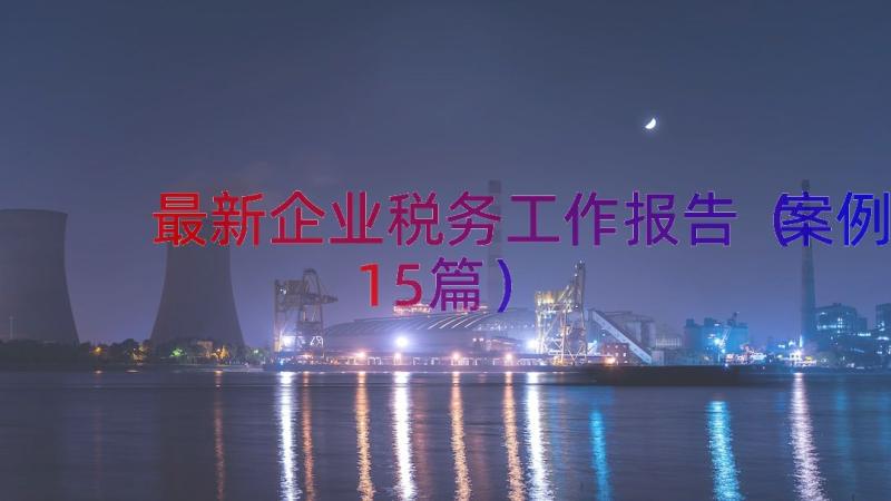 最新企业税务工作报告（案例15篇）