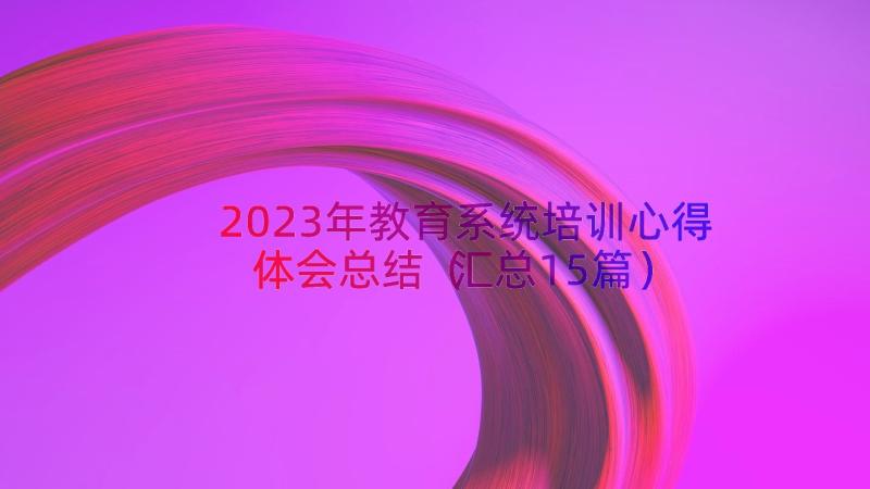 2023年教育系统培训心得体会总结（汇总15篇）