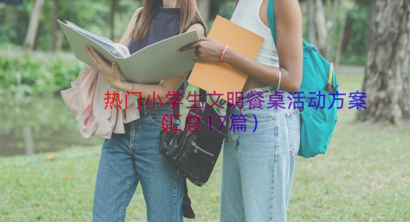 热门小学生文明餐桌活动方案（汇总17篇）