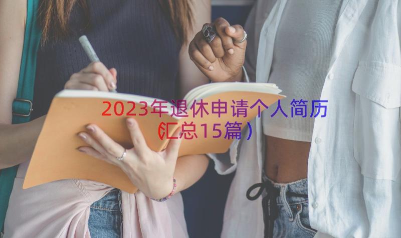 2023年退休申请个人简历（汇总15篇）