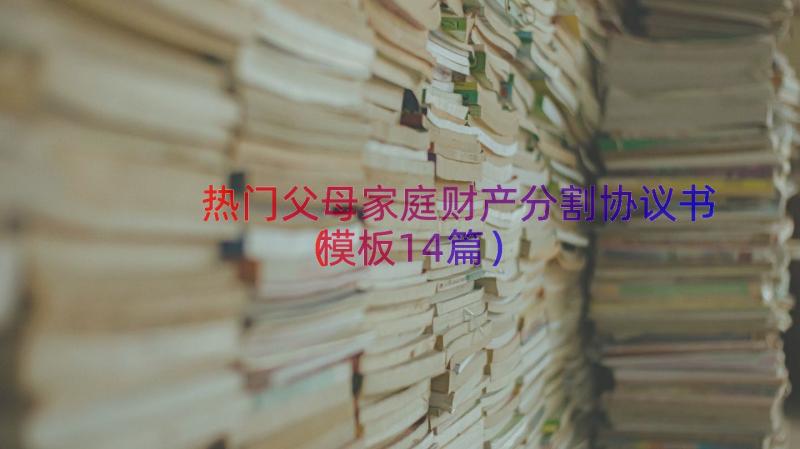 热门父母家庭财产分割协议书（模板14篇）