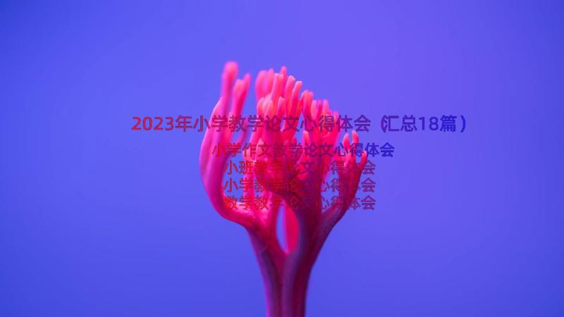 2023年小学教学论文心得体会（汇总18篇）