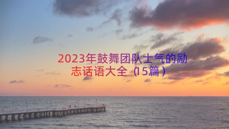 2023年鼓舞团队士气的励志话语大全（15篇）