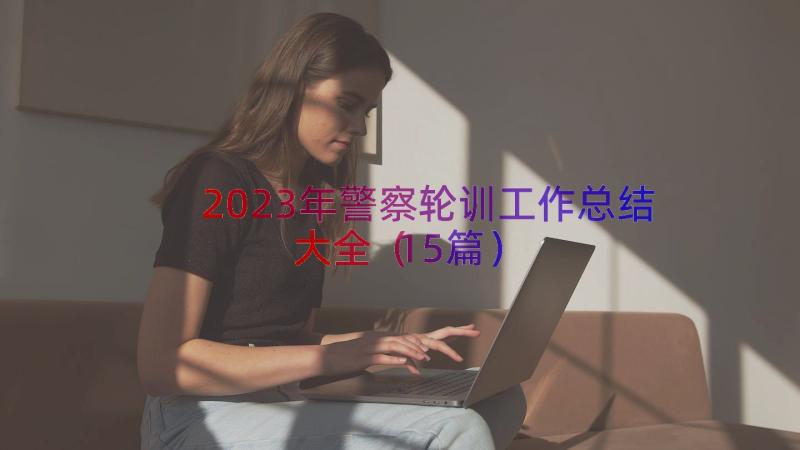 2023年警察轮训工作总结大全（15篇）