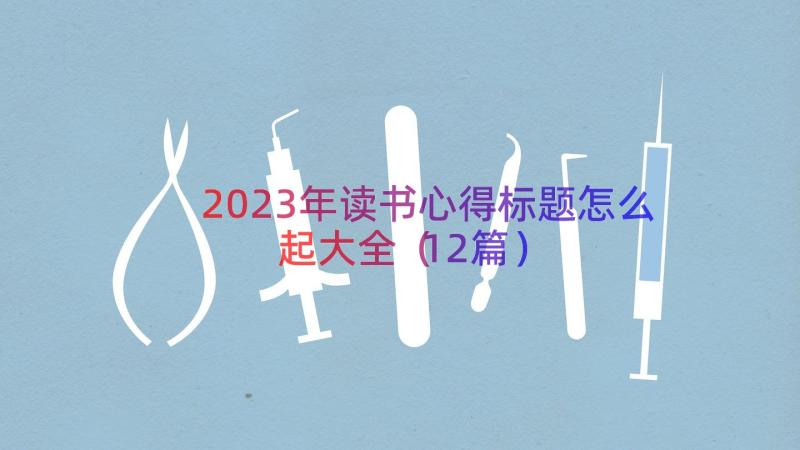 2023年读书心得标题怎么起大全（12篇）