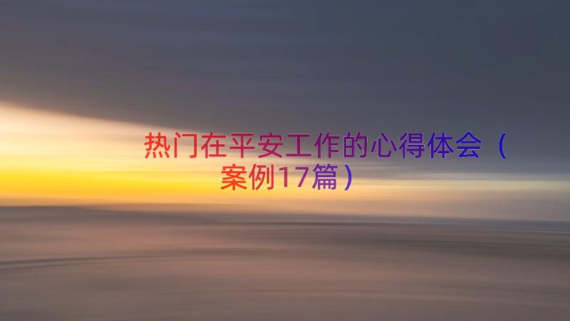 热门在平安工作的心得体会（案例17篇）