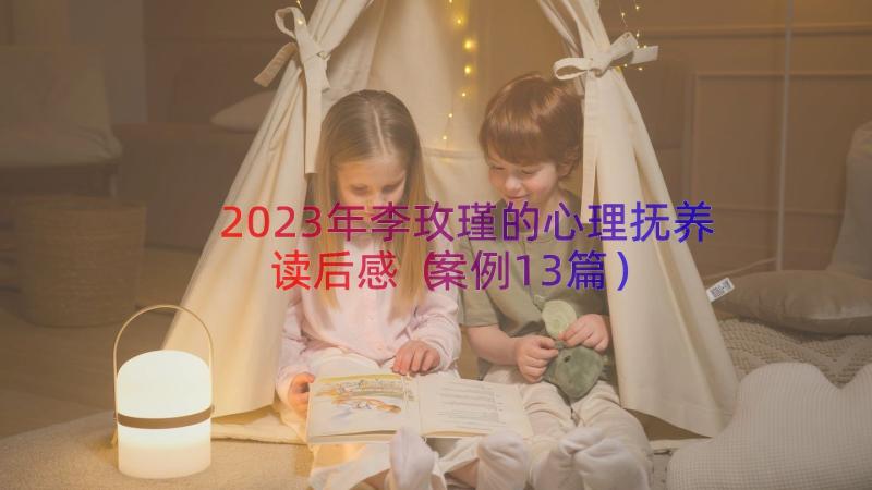 2023年李玫瑾的心理抚养读后感（案例13篇）