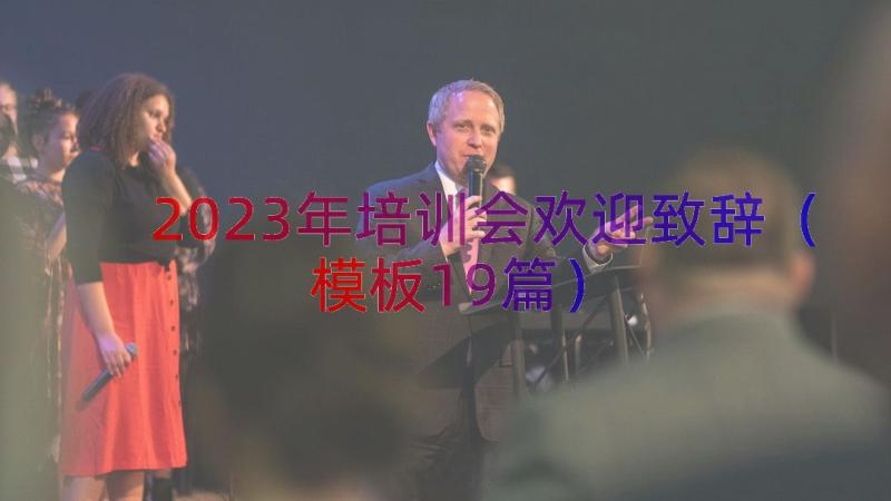 2023年培训会欢迎致辞（模板19篇）