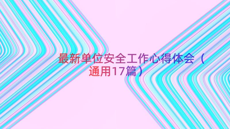 最新单位安全工作心得体会（通用17篇）