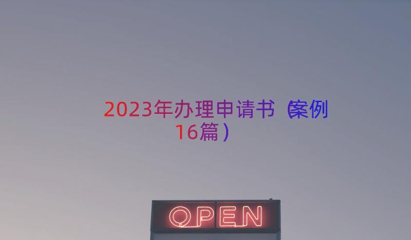 2023年办理申请书（案例16篇）