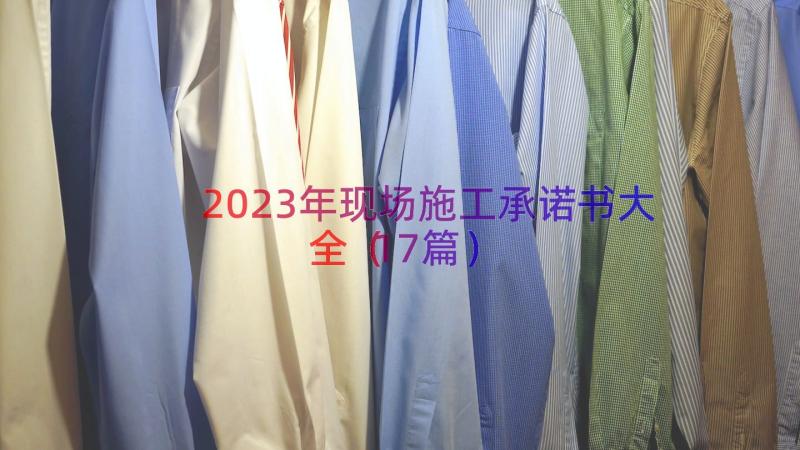 2023年现场施工承诺书大全（17篇）