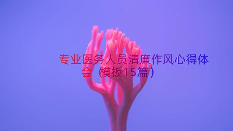 专业医务人员清廉作风心得体会（模板15篇）