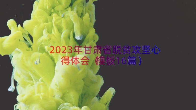 2023年甘肃省脱贫攻坚心得体会（模板16篇）