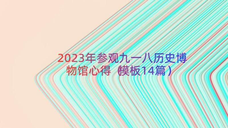 2023年参观九一八历史博物馆心得（模板14篇）