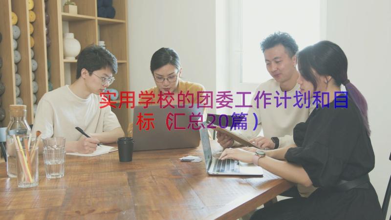 实用学校的团委工作计划和目标（汇总20篇）