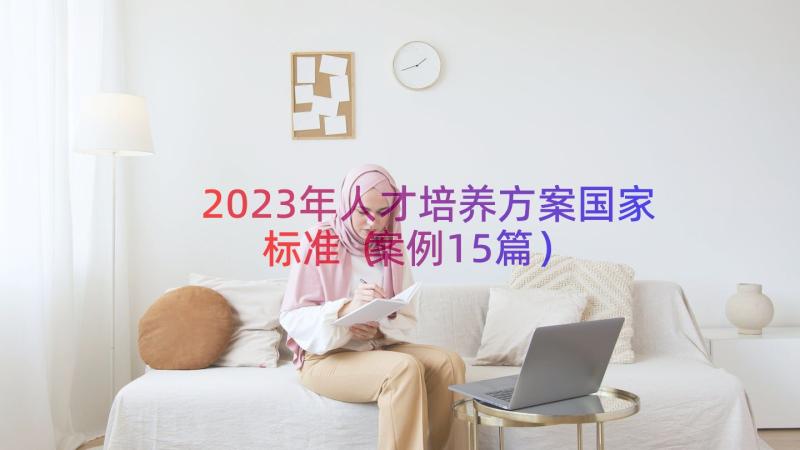 2023年人才培养方案国家标准（案例15篇）