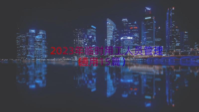 2023年临时用工人员管理（通用15篇）