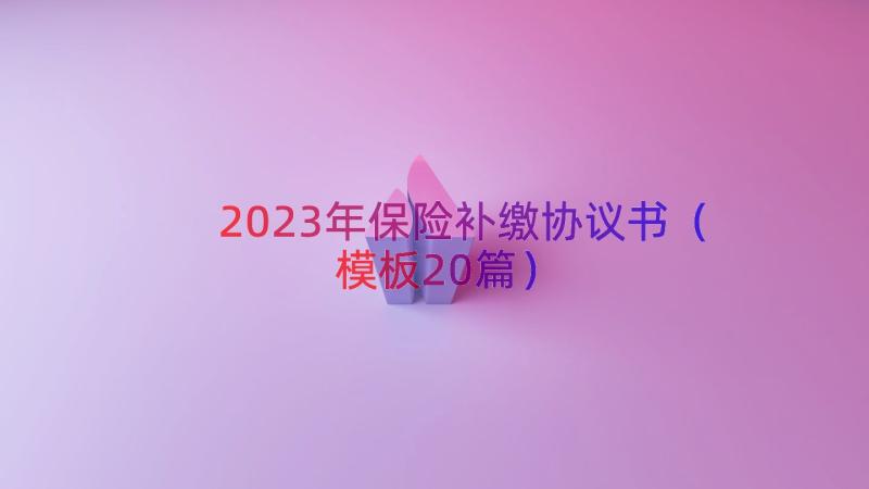 2023年保险补缴协议书（模板20篇）