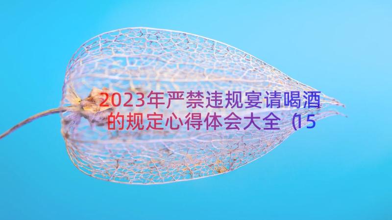 2023年严禁违规宴请喝酒的规定心得体会大全（15篇）