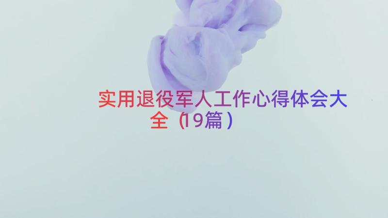 实用退役军人工作心得体会大全（19篇）