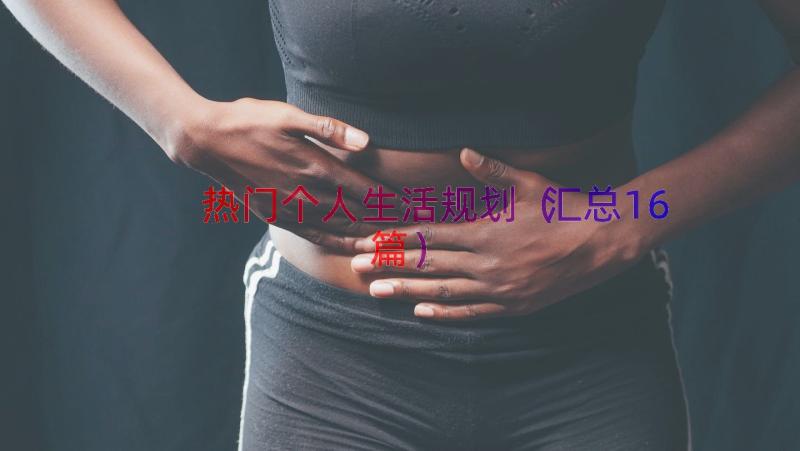 热门个人生活规划（汇总16篇）