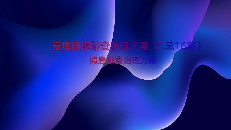 安排隐患排查治理方案（汇总16篇）