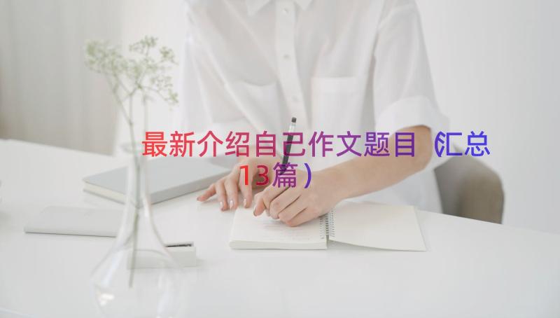 最新介绍自己作文题目（汇总13篇）