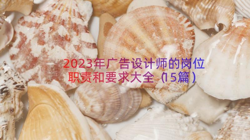 2023年广告设计师的岗位职责和要求大全（15篇）