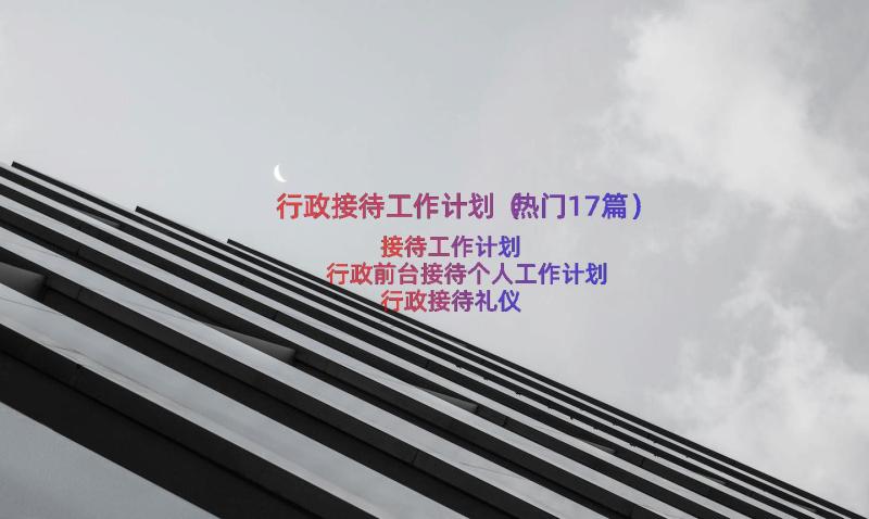 行政接待工作计划（热门17篇）